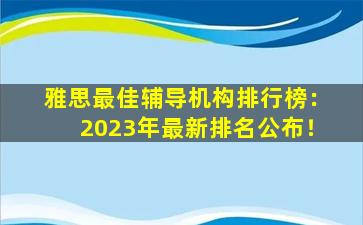 雅思最佳辅导机构排行榜：2023年最新排名公布！