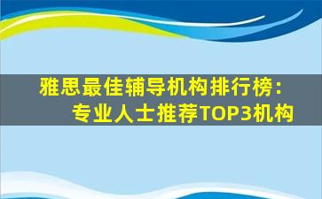 雅思最佳辅导机构排行榜：专业人士推荐TOP3机构