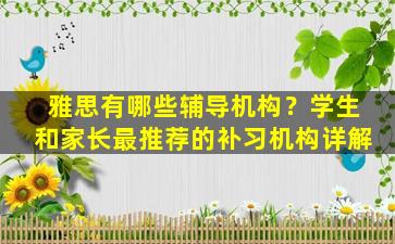 雅思有哪些辅导机构？学生和家长最推荐的补习机构详解