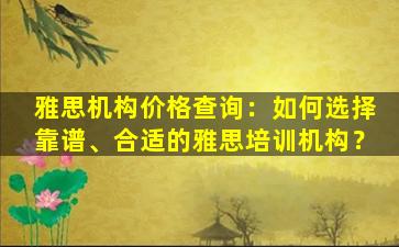 雅思机构价格查询：如何选择靠谱、合适的雅思培训机构？