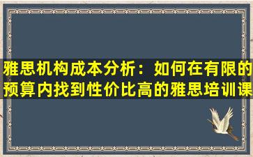 雅思机构成本分析：如何在有限的预算内找到性价比高的雅思培训课程？