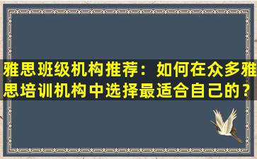 雅思班级机构推荐：如何在众多雅思培训机构中选择最适合自己的？