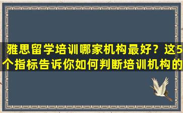 雅思留学培训哪家机构最好？这5个指标告诉你如何判断培训机构的好坏