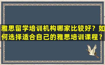 雅思留学培训机构哪家比较好？如何选择适合自己的雅思培训课程？