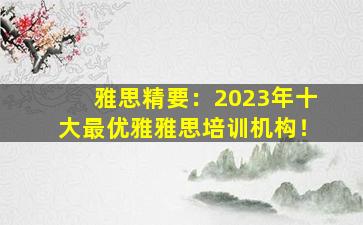 雅思精要：2023年十大最优雅雅思培训机构！