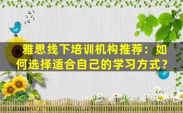 雅思线下培训机构推荐：如何选择适合自己的学习方式？