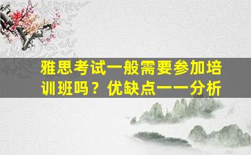 雅思考试一般需要参加培训班吗？优缺点一一分析