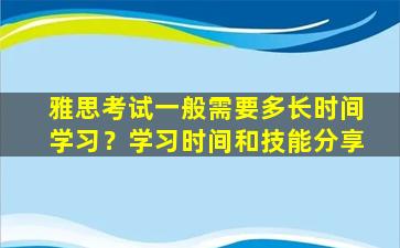 雅思考试一般需要多长时间学习？学习时间和技能分享