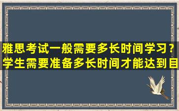 雅思考试一般需要多长时间学习？学生需要准备多长时间才能达到目标分数？