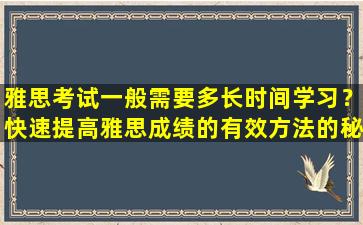 雅思考试一般需要多长时间学习？快速提高雅思成绩的有效方法的秘密