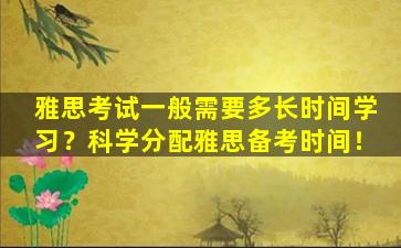 雅思考试一般需要多长时间学习？科学分配雅思备考时间！