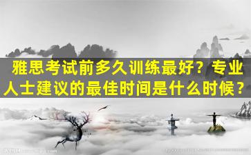 雅思考试前多久训练最好？专业人士建议的最佳时间是什么时候？