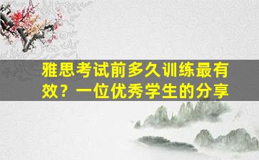 雅思考试前多久训练最有效？一位优秀学生的分享