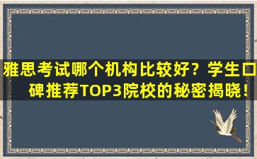 雅思考试哪个机构比较好？学生口碑推荐TOP3院校的秘密揭晓！