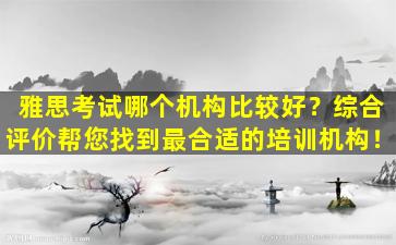 雅思考试哪个机构比较好？综合评价帮您找到最合适的培训机构！