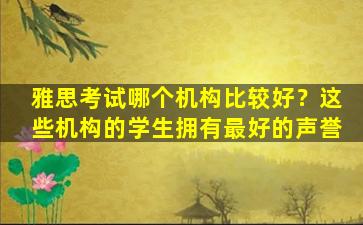 雅思考试哪个机构比较好？这些机构的学生拥有最好的声誉