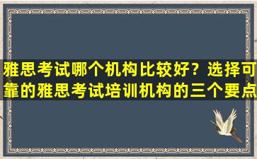 雅思考试哪个机构比较好？选择可靠的雅思考试培训机构的三个要点