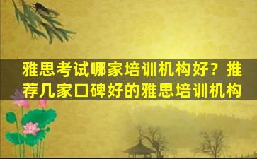 雅思考试哪家培训机构好？推荐几家口碑好的雅思培训机构