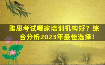 雅思考试哪家培训机构好？综合分析2023年最佳选择！