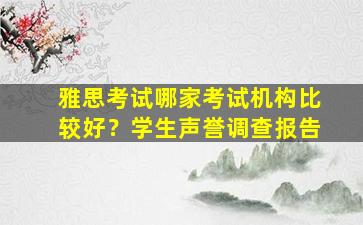 雅思考试哪家考试机构比较好？学生声誉调查报告