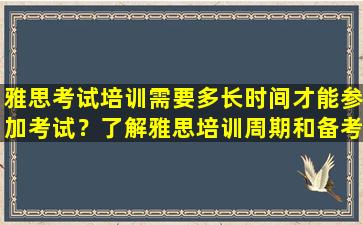 雅思考试培训需要多长时间才能参加考试？了解雅思培训周期和备考时间