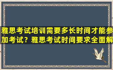 雅思考试培训需要多长时间才能参加考试？雅思考试时间要求全面解析