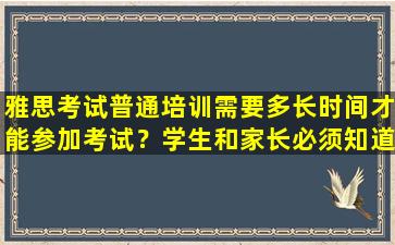 雅思考试普通培训需要多长时间才能参加考试？学生和家长必须知道的事！