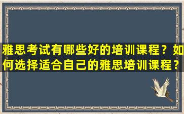 雅思考试有哪些好的培训课程？如何选择适合自己的雅思培训课程？