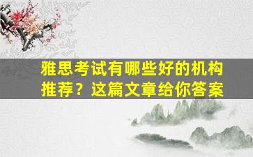 雅思考试有哪些好的机构推荐？这篇文章给你答案