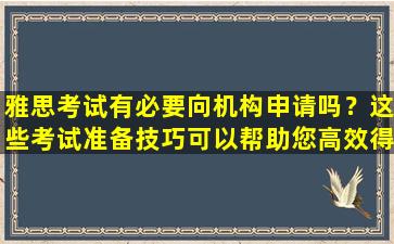 雅思考试有必要向机构申请吗？这些考试准备技巧可以帮助您高效得分