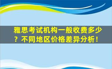 雅思考试机构一般收费多少？不同地区价格差异分析！