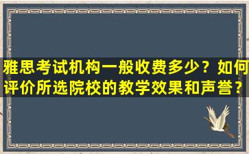 雅思考试机构一般收费多少？如何评价所选院校的教学效果和声誉？