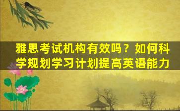 雅思考试机构有效吗？如何科学规划学习计划提高英语能力