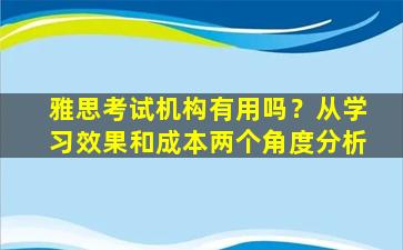 雅思考试机构有用吗？从学习效果和成本两个角度分析