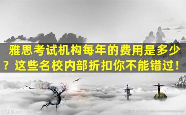 雅思考试机构每年的费用是多少？这些名校内部折扣你不能错过！