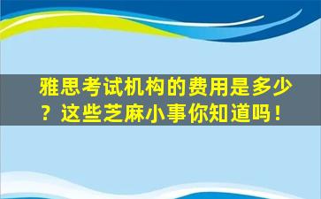 雅思考试机构的费用是多少？这些芝麻小事你知道吗！