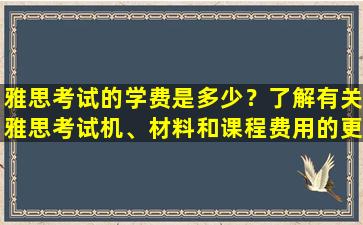 雅思考试的学费是多少？了解有关雅思考试机、材料和课程费用的更多信息