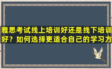 雅思考试线上培训好还是线下培训好？如何选择更适合自己的学习方法