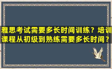 雅思考试需要多长时间训练？培训课程从初级到熟练需要多长时间？