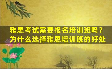 雅思考试需要报名培训班吗？为什么选择雅思培训班的好处