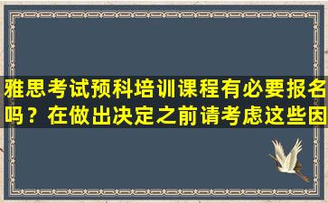 雅思考试预科培训课程有必要报名吗？在做出决定之前请考虑这些因素！