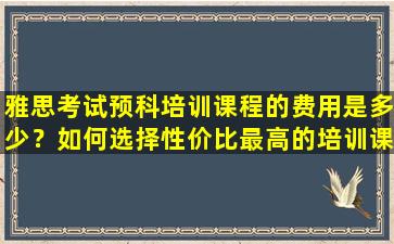 雅思考试预科培训课程的费用是多少？如何选择性价比最高的培训课程