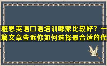 雅思英语口语培训哪家比较好？一篇文章告诉你如何选择最合适的代理机构