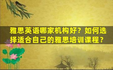 雅思英语哪家机构好？如何选择适合自己的雅思培训课程？