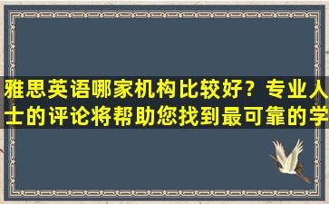 雅思英语哪家机构比较好？专业人士的评论将帮助您找到最可靠的学习机会！