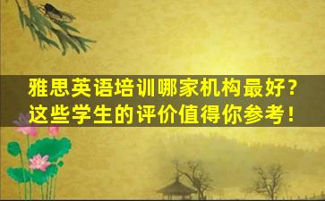 雅思英语培训哪家机构最好？这些学生的评价值得你参考！