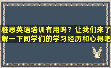 雅思英语培训有用吗？让我们来了解一下同学们的学习经历和心得吧！