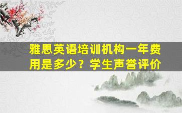 雅思英语培训机构一年费用是多少？学生声誉评价