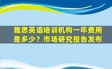 雅思英语培训机构一年费用是多少？市场研究报告发布