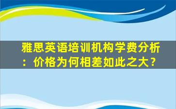 雅思英语培训机构学费分析：价格为何相差如此之大？